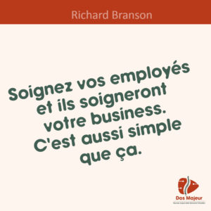 “Soignez vos employés et ils soigneront votre business. c’est aussi simple que ça.” Richard Branson (fondateur de Virgin)